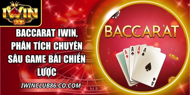 Baccarat IWIN, Phân Tích Chuyên Sâu Game Bài Chiến Lược 5 Baccarat IWIN