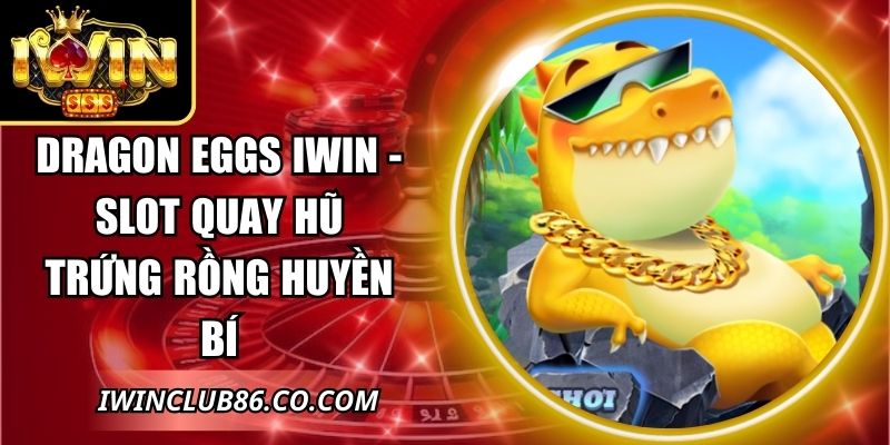 Dragon Eggs IWIN - Slot Quay Hũ Trứng Rồng Huyền Bí 5 Dragon Eggs IWIN