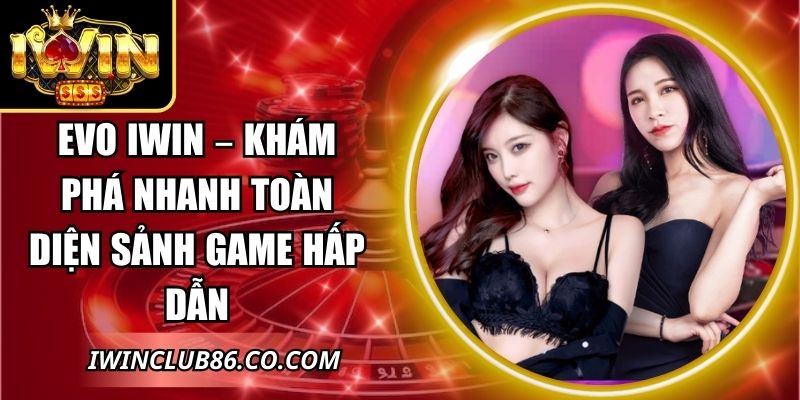 Evo IWIN – Khám Phá Nhanh Toàn Diện Sảnh Game Hấp Dẫn 2 Evo IWI