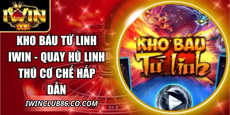 Kho Báu Tứ Linh IWIN - Quay Hũ Linh Thú Cơ Chế Hấp Dẫn 7 Kho Báu Tứ Linh IWIN