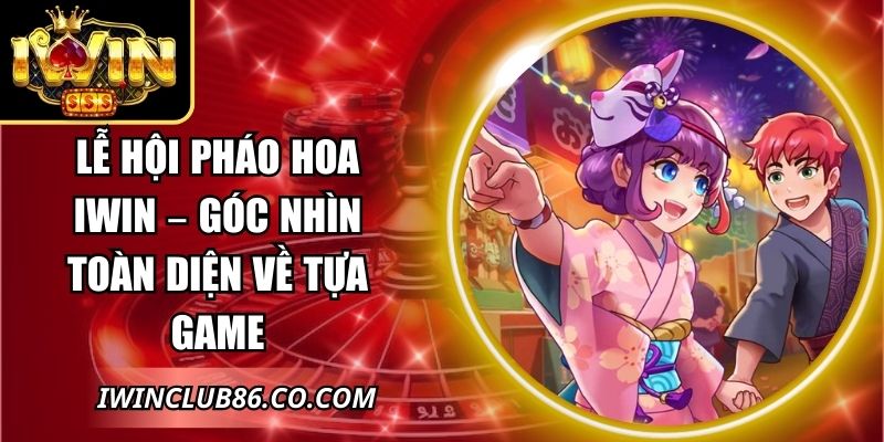 Lễ Hội Pháo Hoa IWIN – Góc Nhìn Toàn Diện Về Tựa Game 4 Lễ Hội Pháo Hoa IWIN
