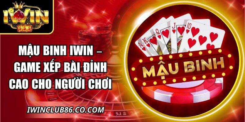 Mậu Binh IWIN – Game Xếp Bài Đỉnh Cao Cho Người Chơi 6 Mậu Binh IWIN