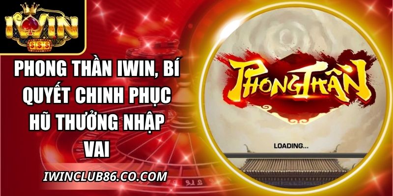 Phong Thần IWIN, Bí Quyết Chinh Phục Hũ Thưởng Nhập Vai 1 Phong Thần IWIN