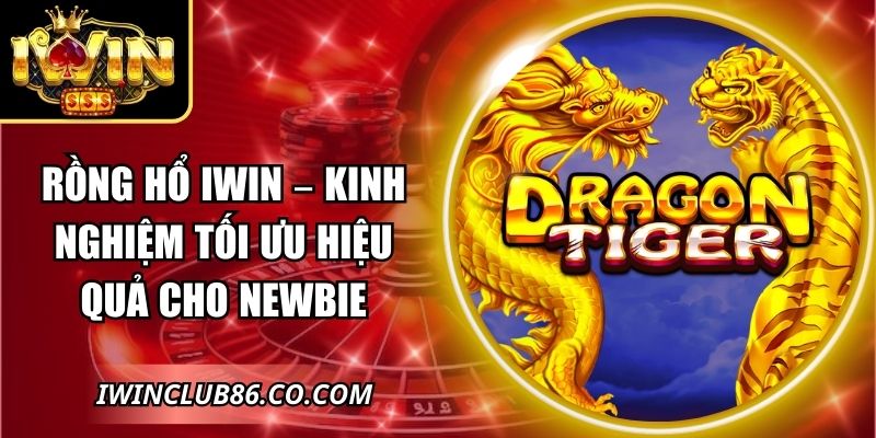 Rồng Hổ IWIN – Kinh Nghiệm Tối Ưu Hiệu Quả Cho Newbie 6 Rồng Hổ IWIN