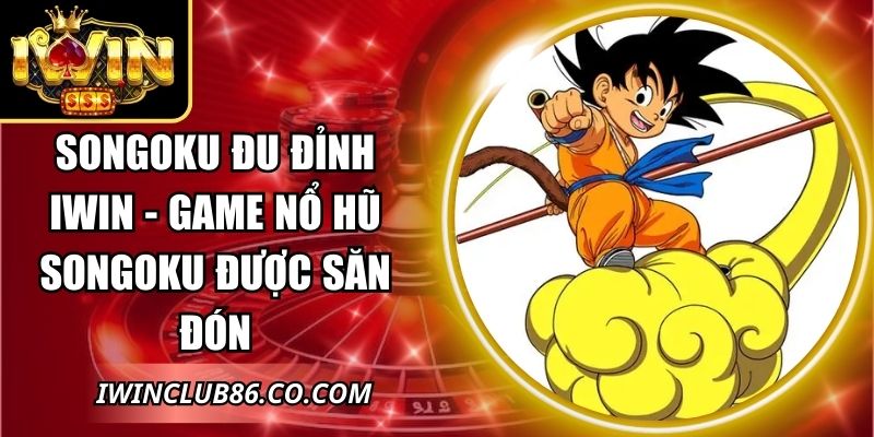 Songoku Đu Đỉnh IWIN - Game Nổ Hũ Songoku Được Săn Đón 8 Songoku Đu Đỉnh IWIN