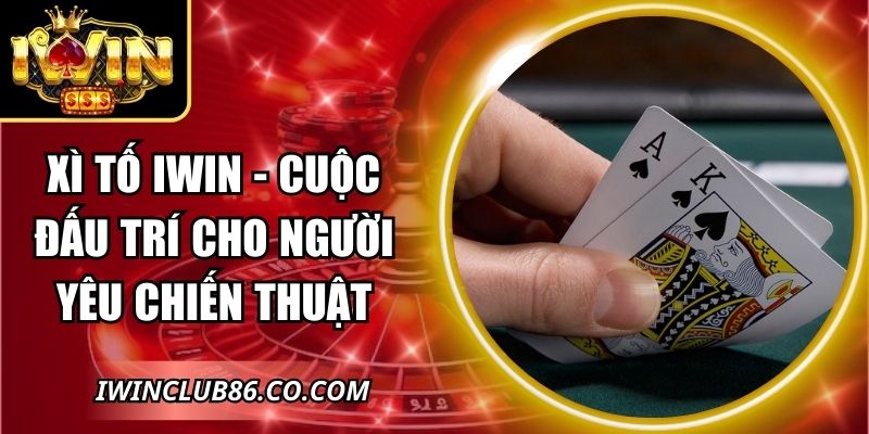 Xì Tố IWIN - Cuộc Đấu Trí Cho Người Yêu Chiến Thuật 4 Xì Tố IWIN