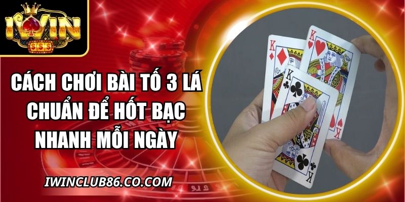 Cách Chơi Bài Tố 3 Lá Chuẩn Để Hốt Bạc Nhanh Mỗi Ngày 1 Cách Chơi Bài Tố 3 Lá Chuẩn Để Hốt Bạc Nhanh Mỗi Ngày